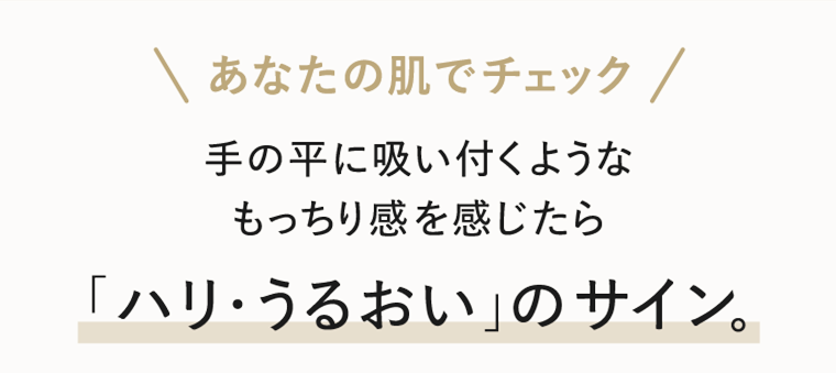 あなたの肌でチェック　「ハリ・うるおい」のサイン。