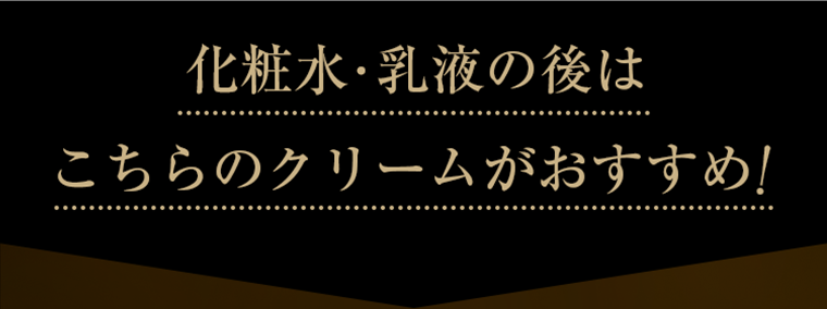 化粧水・乳液の後はこちらのクリームがおすすめ！