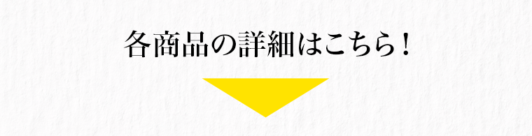 各商品の詳細はこちら！