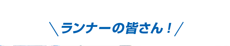 ランナーの皆さん！