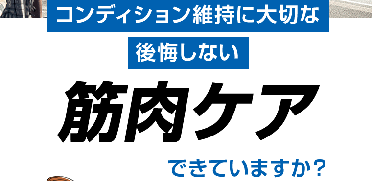 コンディション維持に大切な後悔しない筋肉ケアできていますか？