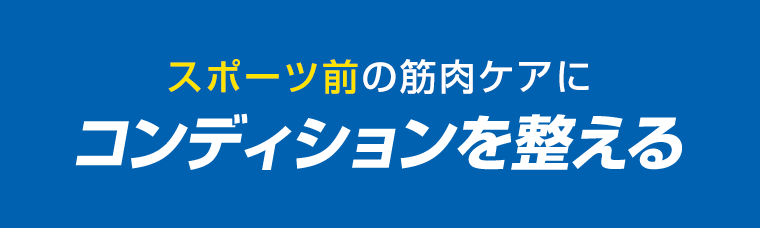スポーツ前の筋肉ケアに　コンディションを整える