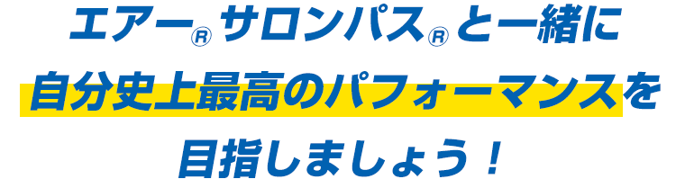 エアーサロンパスと一緒に自分史上最高のパフォーマンスを目指しましょう！