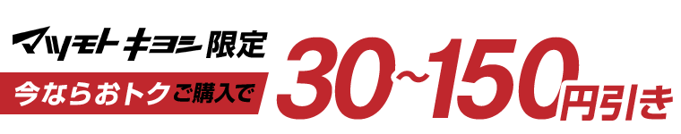マツモトキヨシ限定　今ならおトク　ご購入で30?150円引き