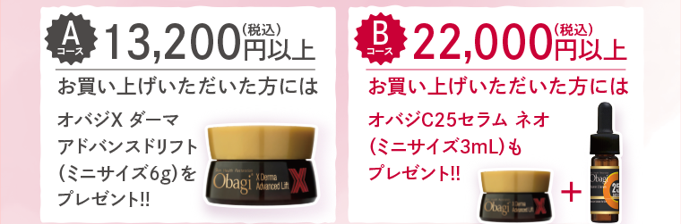 A 13,200円以上お買い上げいただいた方にはオバジX ダーマアドバンスドリフト(ミニサイズ 6g) をプレゼント!! B 22,000円以上お買い上げいただいた方にはオバジC25セラム ネオ(ミニサイズ3mL)もプレゼント!!