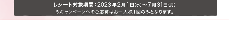 レシート対象期間:2023年2月1日(水)~7月31日(月)