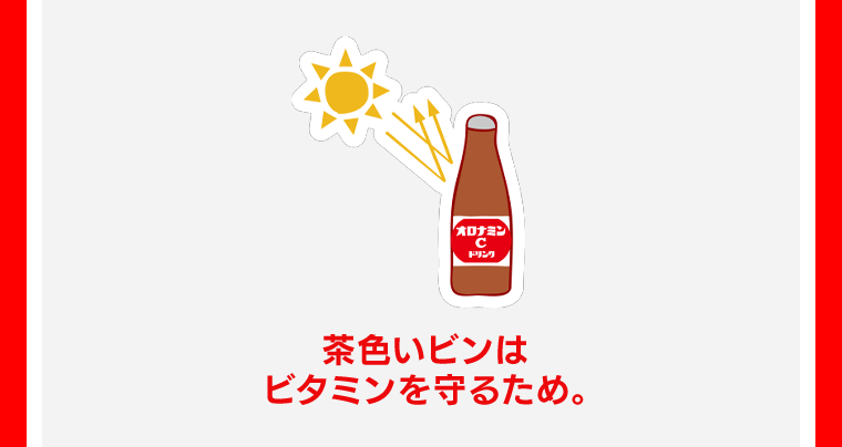 茶色いビンはビタミンを守るため。