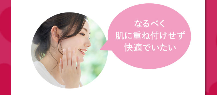 なるべく肌に重ね付けせず快適でいたい