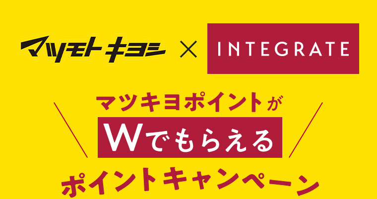 マツモトキヨシ × INTEGRATE マツキヨポイントがWでもらえるポイントキャンペーン