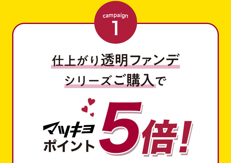 campaign1 仕上がり透明ファンデシリーズご購入でマツキヨポイント5倍!