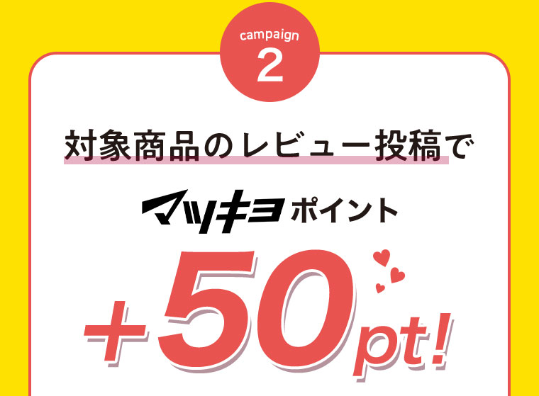 campaign2 対象商品のレビュー投稿でマツキヨポイント+50pt!