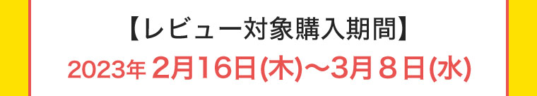 【レビュー対象購入期間】2023年2月16日(木) ~ 3月8日(水)
