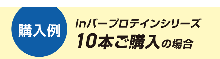 《購入例》inバープロテインシリーズ10本ご購入の場合