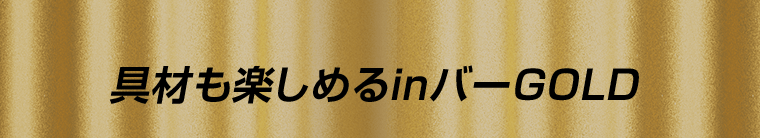 具材も楽しめるinバーGOLD