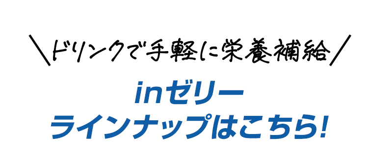 ドリンクで手軽に栄養補給　inゼリーラインナップはこちら！