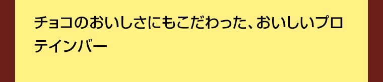 チョコのおいしさにもこだわった、おいしいプロテインバー