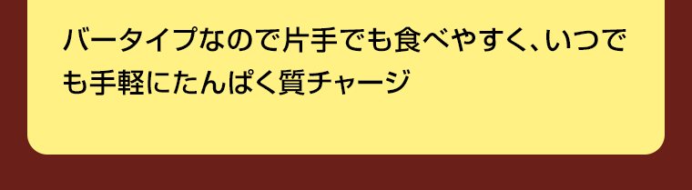 バータイプなので片手でも食べやすく、いつでも手軽にたんぱく質チャージ