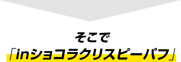 そこで「inショコラクリスピーパフ」