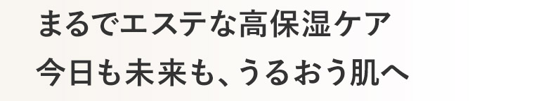 まるでエステな高保湿ケア 今日も未来も、うるおう肌へ