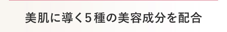 美肌に導く５種の美容成分を配合