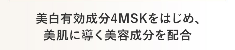 美白有効成分4MSKをはじめ、美肌に導く美容成分を配合