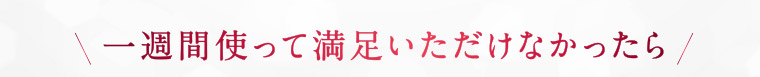 一週間使って満足いただけなかったら