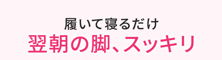 履いて寝るだけ 翌朝の脚、スッキリ