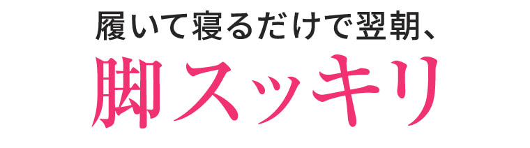 履いて寝るだけで翌朝、脚スッキリ