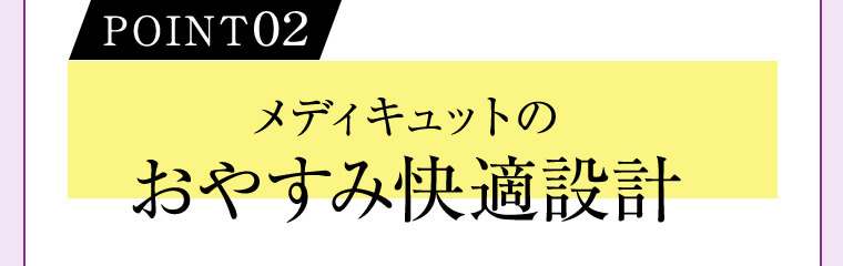 POINT02 メディキュットのおやすみ快適設計