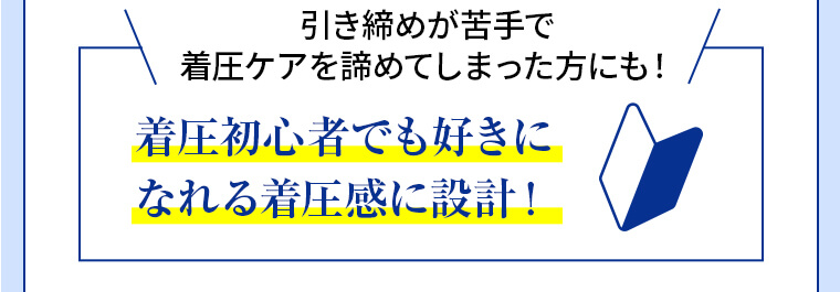 引き締めが苦手で着圧ケアを諦めてしまった方にも! 着圧初心者でも好きになれる着圧感に設計!