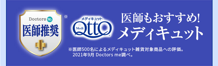 医師もおすすめ! メディキュット ※医師500名によるメディキュット雑貨対象商品への評価。2021年9月 Doctors me調べ。