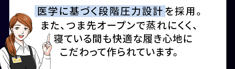 医学に基づく段階圧力設計を採用。また、つま先オープンで蒸れにくく、寝ている間も快適な履き心地にこだわって作られています。