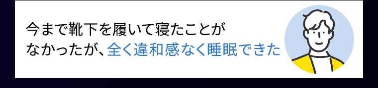 今まで靴下を履いて寝たことがなかったが、全く違和感なく睡眠できた