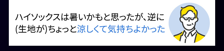 ハイソックスは暑いかもと思ったが、逆に(生地が)ちょっと涼しくて気持ちよかった