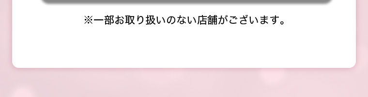 ※一部お取り扱いのない店舗がございます。