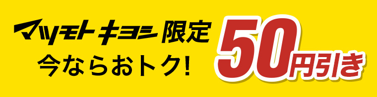 マツモトキヨシ限定 今ならおトク! 50円引き