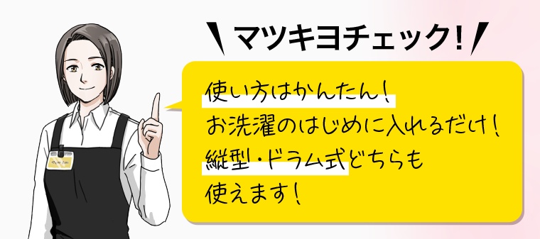 マツキヨチェック! 使い方はかんたん! お洗濯のはじめに入れるだけ! 縦型・ドラム式どちらも使えます!