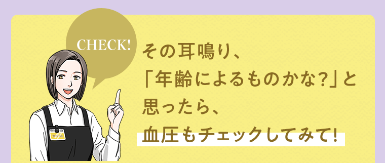[CHECK!] その耳鳴り、「年齢によるものかな？」と思ったら、血圧もチェックしてみて！
