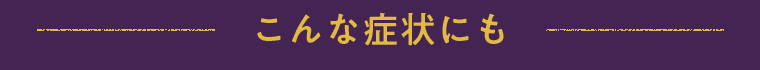こんな症状にも