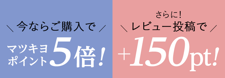 今ならご購入でマツキヨポイント5倍！レビュー投稿で＋150pt！
