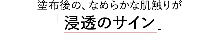 塗布後の、なめらかな肌触りが「浸透のサイン」