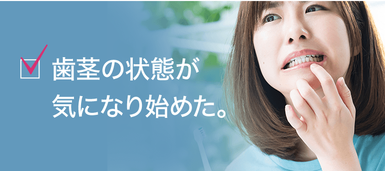 歯茎の状態が気になり始めた。