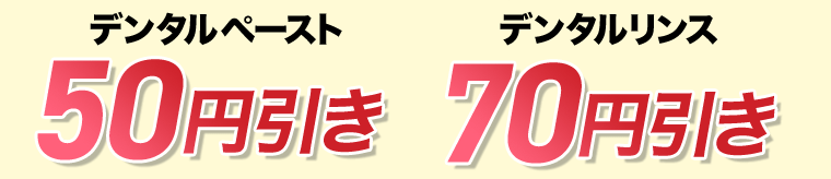 デンタルペースト50円引き　デンタルリンス70円引き