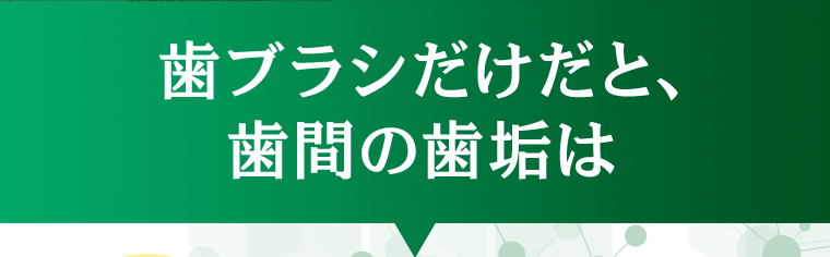 歯ブラシだけだと、歯間の歯垢は