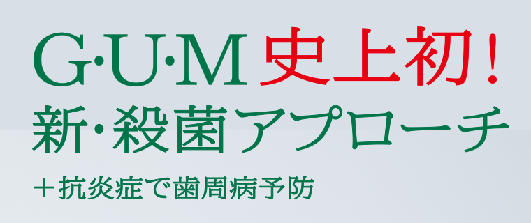 G・U・M史上初　新・殺菌アプローチ＋抗炎症で歯周病予防