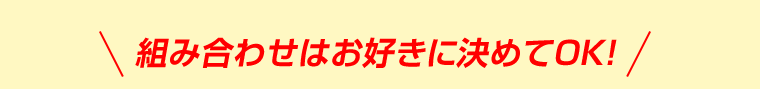 組み合わせはお好きに決めてOK！