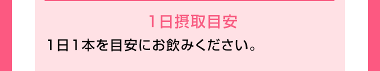 1日摂取目安　1日1本を目安にお飲みください。