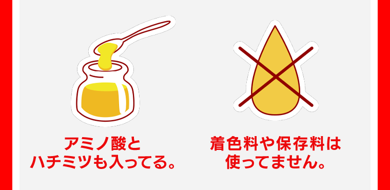アミノ酸とハチミツも入ってる。着色料や保存料は使ってません。