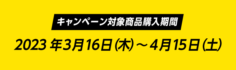 【キャンペーン対象商品購入期間】2023年3月16日（木）?4月15日（土）