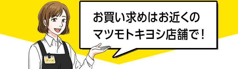 お買い求めはお近くのマツモトキヨシ店舗で！
